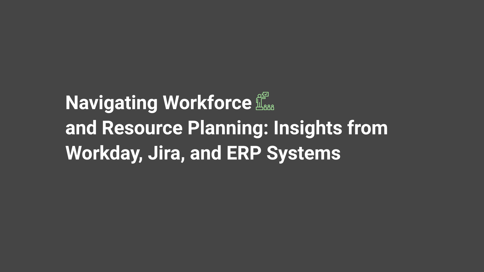 Navigating Workforce and Resource Planning: Insights from Workday, Jira, and ERP Systems