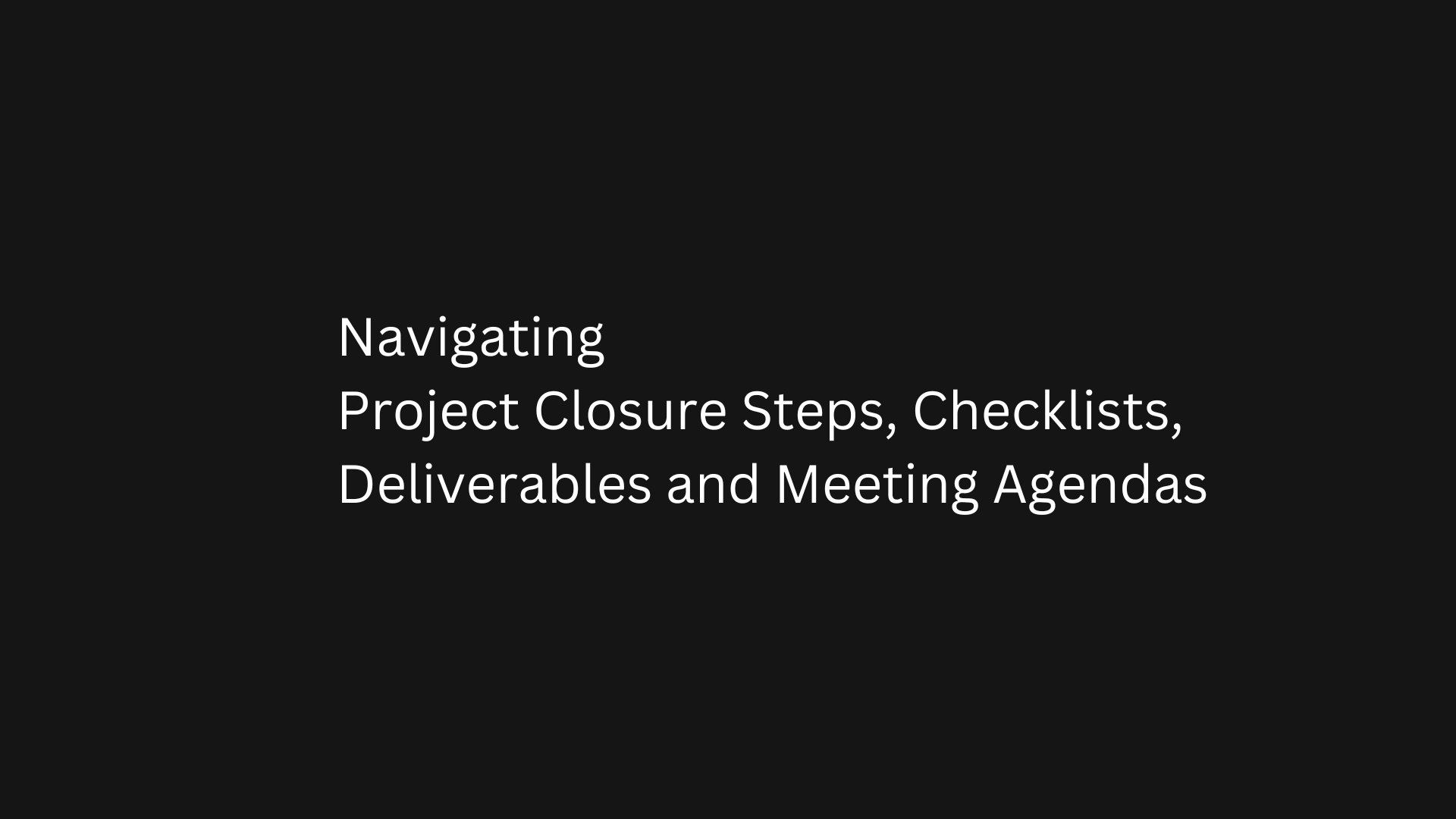 Navigating Project Closure Steps, Checklists, Deliverables and Meeting Agendas