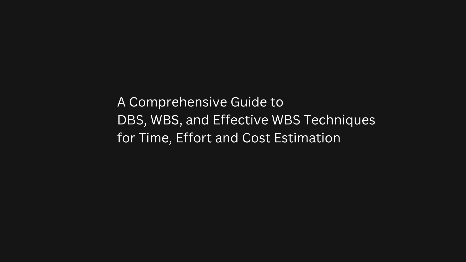 A Comprehensive Guide to DBS, WBS, and Effective WBS Techniques for Time, Effort and Cost Estimation