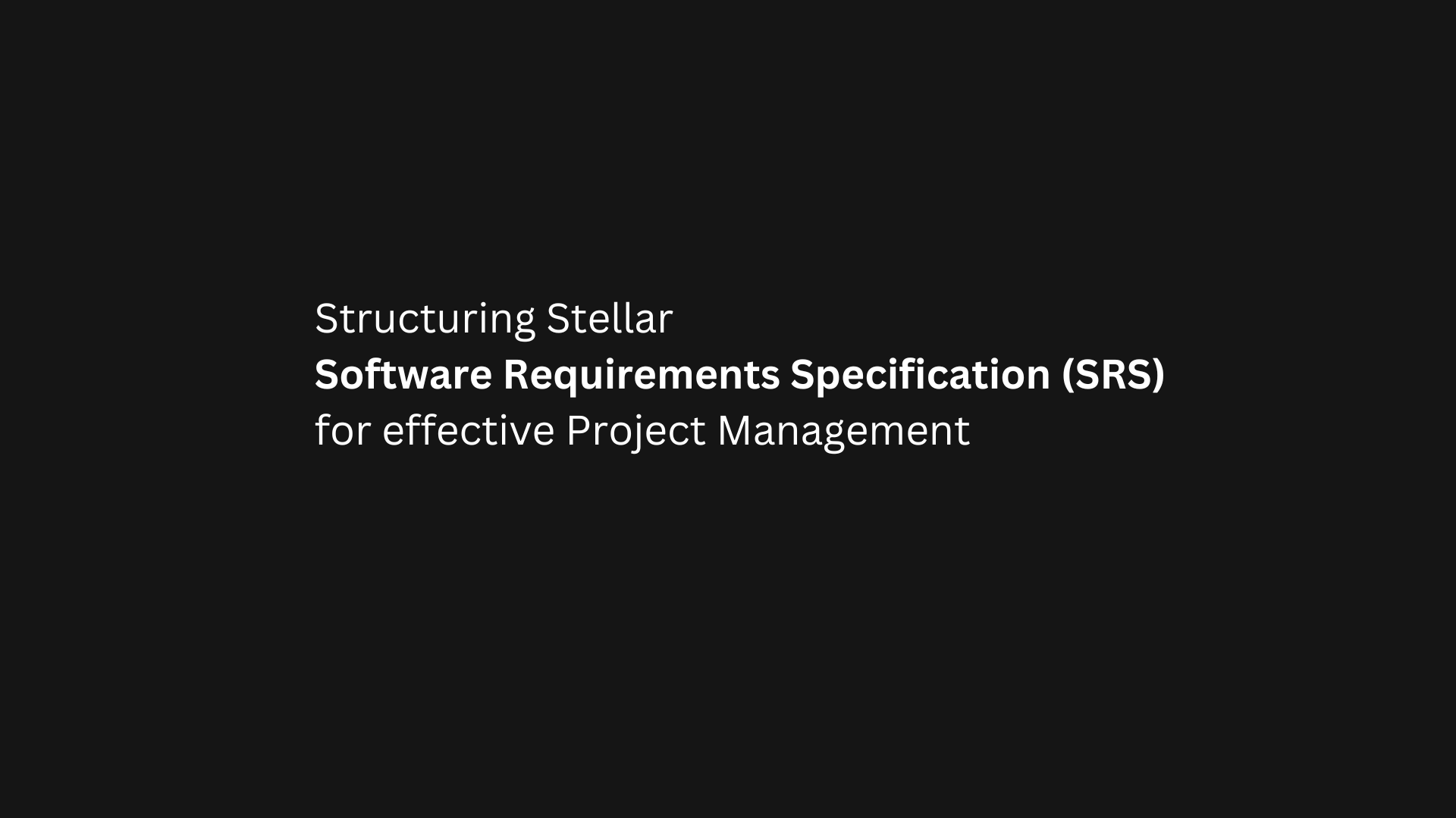 Structuring Stellar Software Requirements Specification (SRS) for effective Project Management