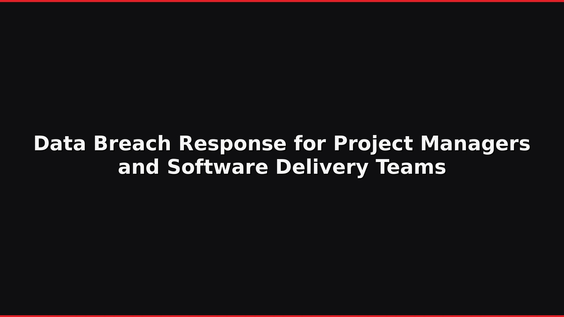 Data Breach Response for Project Managers and Software Delivery Teams